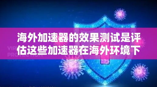 海外加速器的效果测试是评估这些加速器在海外环境下的表现,确保数据传输稳定和速度快。以下是对海外加速器效果测试的详细分析 海外加速器的效果测试是评估这些加速器在海外环境下的表现,确保数据传输稳定和速度快。以下是对海外加速器效果测试的详细分析