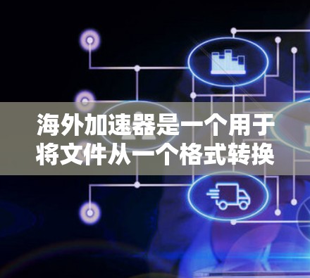海外加速器是一个用于将文件从一个格式转换为另一个格式的工具,广泛应用于商务交流、远程办公、远程文件管理等领域。以下是一些常见的海外加速器,并提供了一些推荐 海外加速器是一个用于将文件从一个格式转换为另一个格式的工具,广泛应用于商务交流、远程办公、远程文件管理等领域。以下是一些常见的海外加速器,并提供了一些推荐