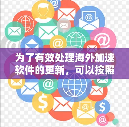 为了有效处理海外加速软件的更新,可以按照以下步骤操作 为了有效处理海外加速软件的更新,可以按照以下步骤操作