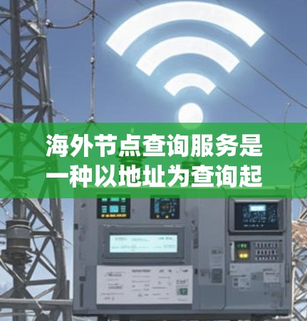 海外节点查询服务是一种以地址为查询起点,通过特定的服务器或系统获取相关数据或资源的网络服务。以下是对该服务的详细分析 海外节点查询服务是一种以地址为查询起点,通过特定的服务器或系统获取相关数据或资源的网络服务。以下是对该服务的详细分析