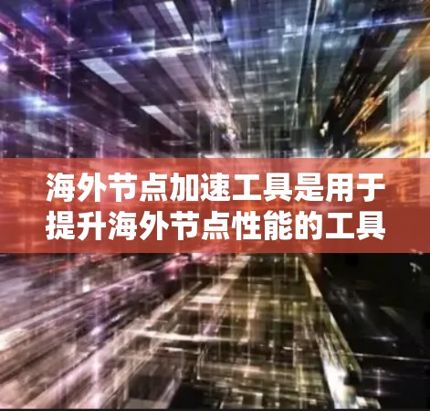 海外节点加速工具是用于提升海外节点性能的工具,通常包括网络优化、内存管理、存储优化、网络架构优化等。以下是一些具体的工具和方法 海外节点加速工具是用于提升海外节点性能的工具,通常包括网络优化、内存管理、存储优化、网络架构优化等。以下是一些具体的工具和方法