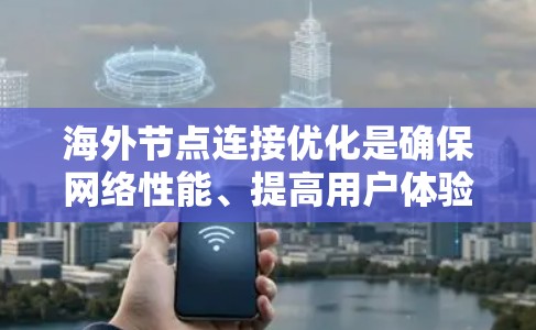 海外节点连接优化是确保网络性能、提高用户体验的重要步骤。以下是一些关键点和建议，帮助你优化海外节点连接